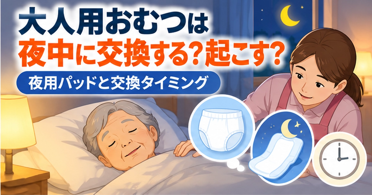 大人用おむつは夜中に交換する？起こす？夜用パッドと交換タイミング